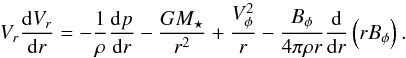 \begin{equation} \label{eqn:accelerations} V_r \frac{{\rm d} V_r}{{\rm d}r} = - \frac{1}{\rho} \frac{{\rm d}p}{{\rm d}r} - \frac{G M_\star}{r^2} + \frac{V_\phi^2}{r} - \frac{B_\phi}{4\pi \rho r} \frac{{\rm d}}{{\rm d}r} \left( r B_\phi \right). \end{equation}