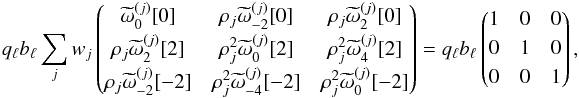 \begin{eqnarray} q_\ell b_\ell \sum_{j} w_j \matrixthree { {\tomega_{0 }^{(j)}[0]}} {\cpem{j} {\tomega_{ -2}^{(j)}[0] }} {\cpem{j} {\tomega_{ 2}^{(j)}[0] }} {\cpem{j} {\tomega_{ 2}^{(j)}[2] }} {\cpem{j}^2{\tomega_{0 }^{(j)}[2] }} {\cpem{j}^2{\tomega_{ 4}^{(j)}[2] }} {\cpem{j} {\tomega_{ -2}^{(j)}[-2]}} {\cpem{j}^2{\tomega_{ -4}^{(j)}[-2]}} {\cpem{j}^2{\tomega_{0 }^{(j)}[-2]}} = q_\ell b_\ell \matrixthree {1}{0}{0}{0}{1}{0}{0}{0}{1}, \end{eqnarray}