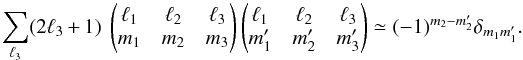 \appendix \setcounter{section}{3} \begin{equation} \sum_{\ell_3} (2 \ell_3 +1)\ \wjjj{\ell_1}{\ell_2}{\ell_3}{m_1}{m_2}{m_3} \wjjj{\ell_1}{\ell_2}{\ell_3}{m_1'}{m_2'}{m_3'} \simeq (-1)^{m_2-m_2'} \delta_{m_1 m_1'}. \label{eq:w3j_ortho3} \end{equation}