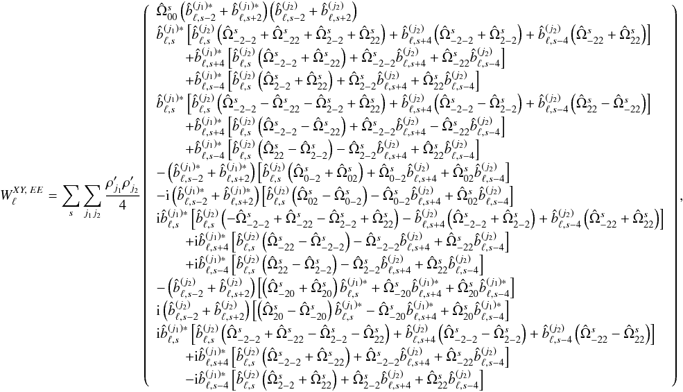 \appendix \setcounter{section}{5} % subequation 4741 1 \begin{eqnarray} W_{\ell}^{XY,\; EE} = \sum_s \sum_{j_1j_2} \frac{\cpei{j_1} \cpei{j_2}}{4} \left( \begin{array}{l} \pO_{00} \left( \hatb_{\ell,s-2}^{(j_1)*}+\hatb_{\ell,s+2}^{(j_1)*}\right) \left( \hatb_{\ell,s-2}^{(j_2)} +\hatb_{\ell,s+2}^{(j_2)} \right)\\[1mm] \hatb_{\ell,s}^{(j_1)*} \left[\hatb_{\ell,s}^{(j_2)} \left( \pO_{-2-2}+\pO_{-22}+\pO_{2-2}+\pO_{22} \right) +\hatb_{\ell,s+4}^{(j_2)} \left( \pO_{-2-2}+\pO_{2-2} \right) +\hatb_{\ell,s-4}^{(j_2)} \left( \pO_{-22}+\pO_{22} \right)\right] \\[1mm] \quad\quad +\hatb_{\ell,s+4}^{(j_1)*} \left[\hatb_{\ell,s}^{(j_2)} \left( \pO_{-2-2}+\pO_{-22} \right) +\pO_{-2-2} \hatb_{\ell,s+4}^{(j_2)}+\pO_{-22} \hatb_{\ell,s-4}^{(j_2)} \right] \\[1mm] \end{array} \right),~~~~~~~~~~~~~~~~~~~~~~~~~ \label{eq:wl_xyEE} \end{eqnarray}