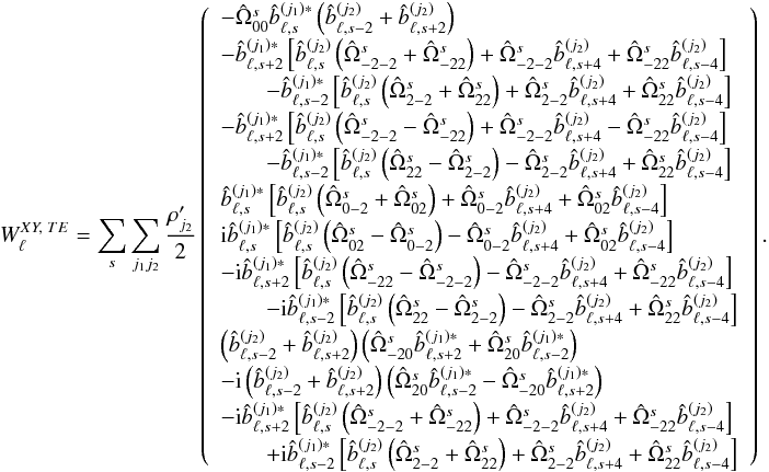 \appendix \setcounter{section}{5} % subequation 4741 2 \begin{eqnarray} W_{\ell}^{XY,\; TE} = \sum_s \sum_{j_1j_2} \frac{\cpei{j_2}}{2} \left( \begin{array}{l} -\pO_{00} \hatb_{\ell,s}^{(j_1)*} \left( \hatb_{\ell,s-2}^{(j_2)}+\hatb_{\ell,s+2}^{(j_2)} \right) \\[1mm] -\hatb_{\ell,s+2}^{(j_1)*} \left[\hatb_{\ell,s}^{(j_2)} \left( \pO_{-2-2}+\pO_{-22} \right) +\pO_{-2-2} \hatb_{\ell,s+4}^{(j_2)}+\pO_{-22} \hatb_{\ell,s-4}^{(j_2)} \right] \\[1mm] \quad\quad -\hatb_{\ell,s-2}^{(j_1)*} \left[\hatb_{\ell,s}^{(j_2)} \left( \pO_{2-2}+\pO_{22} \right) +\pO_{2-2} \hatb_{\ell,s+4}^{(j_2)}+\pO_{22} \hatb_{\ell,s-4}^{(j_2)} \right] \\[1mm] -\hatb_{\ell,s+2}^{(j_1)*} \left[\hatb_{\ell,s}^{(j_2)} \left( \pO_{-2-2}-\pO_{-22} \right) +\pO_{-2-2} \hatb_{\ell,s+4}^{(j_2)}-\pO_{-22} \hatb_{\ell,s-4}^{(j_2)} \right] \\[1mm] \end{array} \right).~~~~~~~~~~~~~~~~~~~~~~~~~ \label{eq:wl_xyTE} \end{eqnarray}