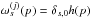 \hbox{$\omega^{(j)}_s(p) = \delta_{s,0} h(p)$}