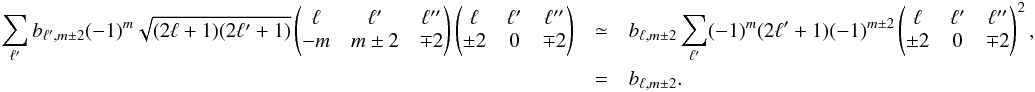\appendix \setcounter{section}{7} \begin{eqnarray} \sum_{\ell'}b_{\ell',m\pm 2} (-1)^m \sqrt{(2\ell+1)(2\ell'+1)} \wjjj{\ell}{\ell'}{\ell''}{-m}{m \pm 2}{\mp 2} \wjjj{\ell}{\ell'}{\ell''}{\pm 2}{0}{\mp 2} &\simeq& b_{\ell,m\pm 2} \sum_{\ell'} (-1)^m (2\ell'+1) (-1)^{m \pm 2} \wjjj{\ell}{\ell'}{\ell''}{\pm 2}{0}{\mp 2} ^2, \nonumber \\ &=&b_{\ell,m\pm 2}.~~~~~~~~~~~~~~~~~~~~~~~~~~~~~~~~~~~~~~~~~~~~~~~~~~~~~~~~~~~~~~~~~~~~~~~~~~~~~~~~~~~~~~~~~~~~~~~~~~~~~~~~~~~~~~~~~~~~~~~~~~~~~~~~~~~~~~~~~~~~~~~~~~~~~~~~~~~~~~~~~~~~~~~~~~~~~~~~~~~~~~~~~~~~ \end{eqnarray}