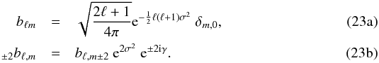 % subequation 1402 0 \begin{eqnarray} b_{\ell m} &=& \sqrt{\frac{2\ell+1}{4\pi}}{\rm e}^{ -\frac{1}{2}\ell(\ell+1)\sigma^2} \ \delta_{m,0} \label{eq:gaussbeam_T}, \\ _{\pm 2} b_{\ell,m} &=& b_{\ell,m \pm 2}\ {\rm e}^{2\sigma^2}\ {\rm e}^{\pm 2{\rm i}\gamma}. \label{eq:gaussbeam_P} \end{eqnarray}