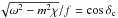 \hbox{$\sqrt{\omega^2-m^2\chi}/f=\cos\delta_{\rm c}$}