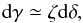 \appendix \setcounter{section}{2} \begin{equation} \label{eq:dgamddel} {\rm d\gamma}\simeq \zeta{\rm d}\delta, \end{equation}