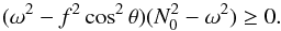 \begin{equation} (\omega^2-f^2\cos^2\theta)(N_0^2-\omega^2) \geq 0. \end{equation}