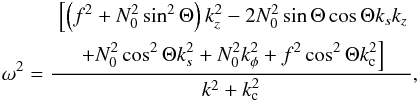 \begin{eqnarray} \label{eq:eik_cyl} \omega^2 = \frac{ \begin{aligned} &\left[\left(f^2+N_0^2\sin^2\Theta\right)k_z^2-2N_0^2\sin\Theta\cos\Theta k_sk_z\right. \\ &\left.\quad+N_0^2\cos^2\Theta k_s^2+N_0^2k_\phi^2+f^2\cos^2\Theta k_{\rm c}^2\right] \end{aligned} }{k^2+k_{\rm c}^2}, \end{eqnarray}