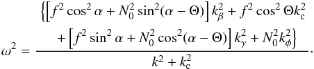 \begin{eqnarray} \label{eq:eik_pri} \omega^2 = \frac{ \begin{aligned} &\left\{\left[f^2\cos^2\alpha+N_0^2\sin^2(\alpha-\Theta)\right]k_\beta^2 +f^2\cos^2\Theta k_{\rm c}^2\right. \\ &\left.\quad+\left[f^2\sin^2\alpha+N_0^2\cos^2(\alpha-\Theta)\right]k_\gamma^2 +N_0^2k_\phi^2\right\} \end{aligned} }{k^2+k_{\rm c}^2}\cdot \end{eqnarray}