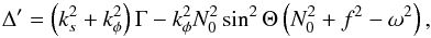 \begin{equation} \label{eq:disc} \Delta'= \left(k_s^2+k_\phi^2\right)\Gamma - k_\phi^2N_0^2\sin^2\Theta\left(N_0^2+f^2-\omega^2\right), \end{equation}
