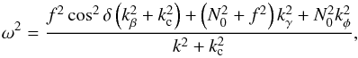 \begin{equation} \label{eq:eik_gam} \omega^2 = \frac{f^2\cos^2\delta\left(k_\beta^2 + k_{\rm c}^2\right) + \left(N_0^2+f^2\right)k_\gamma^2+N_0^2k_\phi^2}{k^2+k_{\rm c}^2}, \end{equation}