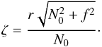 \begin{equation} \label{eq:zet} \zeta = \frac{r\sqrt{N_0^2+f^2}}{N_0}\cdot \end{equation}