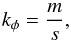 \begin{equation} k_\phi = \frac{m}{s}, \end{equation}