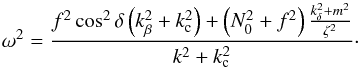 \begin{equation} \label{eq:eik_del} \omega^2 = \frac{f^2\cos^2\delta\left(k_\beta^2 + k_{\rm c}^2\right) + \left(N_0^2+f^2\right)\frac{k_\delta^2+m^2}{\zeta^2}}{k^2+k_{\rm c}^2}\cdot \end{equation}