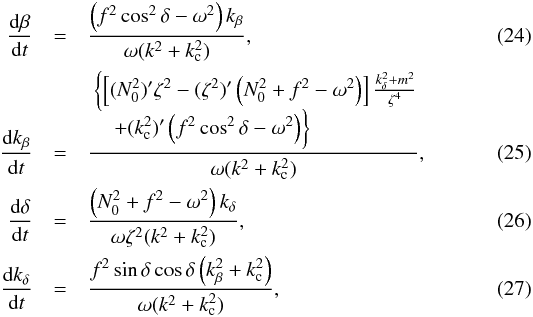 \begin{eqnarray} \frac{{\rm d}\beta}{{\rm d}t} &=& \frac{\left(f^2\cos^2\delta - \omega^2\right)k_\beta}{\omega(k^2+k_{\rm c}^2)}, \label{eq:dynbet}\\ \frac{{\rm d}k_\beta}{{\rm d}t} &=& \frac{ \openup-2\jot \begin{aligned} &\biggl\{\left[(N_0^2)'\zeta^2-(\zeta^2)'\left(N_0^2+f^2-\omega^2\right)\right]\tfrac{k_\delta^2+m^2}{\zeta^4}\biggr. \\ &\biggl.\quad+(k_{\rm c}^2)'\left(f^2\cos^2\delta - \omega^2\right)\biggr\} \end{aligned} }{\omega(k^2+k_{\rm c}^2)}, \label{eq:dynkbet}\\ \frac{{\rm d}\delta}{{\rm d}t} &=& \frac{\left(N_0^2+f^2-\omega^2\right)k_\delta}{\omega\zeta^2(k^2+k_{\rm c}^2)}, \label{eq:dyndel}\\ \frac{{\rm d}k_\delta}{{\rm d}t} &=& \frac{f^2\sin\delta\cos\delta\left(k_\beta^2+k_{\rm c}^2\right)}{\omega(k^2+k_{\rm c}^2)}, \label{eq:dynkdel} \end{eqnarray}