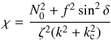 \begin{equation} \label{eq:chi} \chi = \frac{N_0^2+f^2\sin^2\delta}{\zeta^2(k^2+k_{\rm c}^2)} \end{equation}