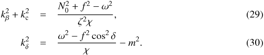 \begin{eqnarray} k_\beta^2 + k_{\rm c}^2 &= &\frac{N_0^2+f^2-\omega^2}{\zeta^2\chi}, \label{eq:kbe} \\ k_\delta^2 &= &\frac{\omega^2-f^2\cos^2\delta}{\chi}-m^2. \label{eq:kde} \end{eqnarray}