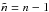 \hbox{$\tilde n=n-1$}