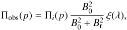 \begin{equation} \Pi_{\mathrm{obs}}(p)= \Pi_\mathit{i}(p) \, \frac{B_0^2}{B_0^2+B_\mathrm{r}^2} \, \xi(\lambda), \end{equation}