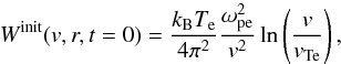 \begin{equation} \label{eqn:init_w} W^{\rm init}(v,r,t=0) = \frac{k_{\rm B}T_{\rm e}}{4\pi^2}\frac{\omega_{\rm pe}^2}{v^2}\ln\left(\frac{v}{v_{\rm Te}}\right), \end{equation}