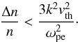 \begin{equation} \frac{\Delta n}{n} < \frac{3k^2v_{\rm th}^2}{\omega_{\rm pe}^2}\cdot \end{equation}
