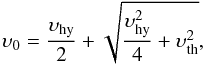 \begin{equation} \upsilon_0 = \frac{\upsilon_{\rm hy}}{2} + \sqrt{\frac{\upsilon_{\rm hy}^2}{4} + \upsilon_{\rm th}^2}, \label{eq:v0} \end{equation}