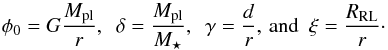 \begin{equation} \phi_{\rm 0} = G\frac{M_{\rm pl}}{r},\,\,\,\delta = \frac{M_{\rm pl}}{M_{\star}},\,\,\,\gamma = \frac{d}{r},\,{\rm and}\,\,\,\xi = \frac{R_{\rm RL}}{r}\cdot \label{eq:varia} \end{equation}