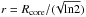 \hbox{$r = R_{\rm core}/(\!\sqrt{\rm ln2})$}