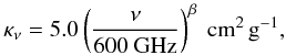 \begin{eqnarray} \begin{aligned} \label{equa_kappa} \kappa_\nu=5.0\left(\frac{\nu}{600~\mathrm{GHz}}\right)^\beta~\mathrm{cm^2\,g^{-1}}, \end{aligned} \end{eqnarray}
