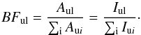 \begin{equation} \label{Eq2} BF_{\text{ul}}= \frac{A_{\text{ul}}}{\sum_{\rm i} A_{\text{u}i}}= \frac{I_{\text{ul}}}{\sum_{\rm i} I_{\text{u}i}}\cdot \end{equation}