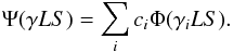 \begin{equation} \label{Eq6} \Psi (\gamma LS) = \sum\limits_i c_i \Phi(\gamma_iLS). \end{equation}