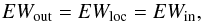 \begin{equation} \label{eqn:ew} EW_{\rm out} = EW_{\rm loc} = EW_{\rm in}, \end{equation}