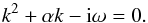 \begin{equation} k^2+\alpha k-\ii\omega=0. \end{equation}