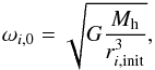 \begin{eqnarray} \omega_{i \mathrm{,0}} = \sqrt{G \frac{M_{\mathrm{h}} }{r_{i \mathrm{,init}} ^3}},\label{eq:omega} \end{eqnarray}