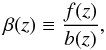 \begin{equation} \beta(z) \equiv \frac{f(z)}{b(z)}, \label{eq:beta} \end{equation}