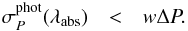 \begin{eqnarray} \sigma_P^\mathrm{phot} (\lambda_\mathrm{abs}) & < & w \Delta P. \label{eq:reqRev_sig00} \end{eqnarray}