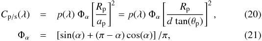 \begin{eqnarray} C_\mathrm{p/s} (\lambda) & = & p(\lambda) \; \Phi_\alpha \left[\frac{R_\mathrm{p}}{a_\mathrm{p}} \right]^2 = p(\lambda) \; \Phi_{\alpha} \left[\frac{R_\mathrm{p}}{d \; \rm{tan}(\theta_\mathrm{p})}\right]^2, \\ \Phi_{\alpha} & = & \left[\rm{sin}(\alpha)+(\pi-\alpha)\,\rm{cos}(\alpha)\right]/\pi, \end{eqnarray}