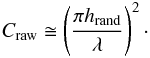 \appendix \setcounter{section}{3} \begin{eqnarray} C_\mathrm{raw} \cong \left( \frac{\pi h_\mathrm{rand}}{\lambda} \right)^2 \cdot \end{eqnarray}