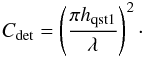 \appendix \setcounter{section}{3} \begin{eqnarray} C_\mathrm{det} = \left( \frac{\pi h_\mathrm{qst1}}{\lambda} \right)^2\cdot \end{eqnarray}