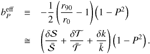\begin{eqnarray} b_P^\mathrm{eff} & \equiv & - \frac{1}{2} \left( \frac{r_{90}}{r_{0}} -1 \right) \left( 1 - P^2\right) \nonumber \\ & \cong & \left( \frac{\delta {\cal S}}{\bar{{\cal S}}} + \frac{\delta {\cal T}}{\bar{{\cal T}}} + \frac{\delta k}{\bar{k}} \right) \left( 1 - P^2\right) . \label{b_eff0} \end{eqnarray}