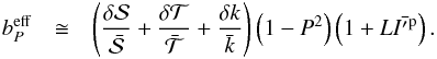 \begin{eqnarray} b_P^\mathrm{eff} & \cong & \left( \frac{\delta {\cal S}}{\bar{{\cal S}}} + \frac{\delta {\cal T}}{\bar{{\cal T}}} + \frac{\delta k}{\bar{k}} \right) \left( 1 - P^2\right) \left( 1 + L\bar{{I'}^\mathrm{p}} \right). \label{eq:bpeff00} \end{eqnarray}