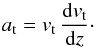 \begin{equation} a_{\rm t} = v_{\rm t} \, \frac{{\rm d} v_{\rm t}}{{\rm d}z}\cdot \end{equation}