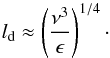 \begin{equation} l_{\rm d} \approx \left( \frac{\nu^3}{\epsilon} \right)^{1/4}\cdot \end{equation}
