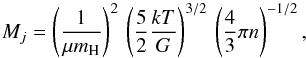 \begin{equation} M_j = \left(\frac{1}{\mu m_{\rm H}}\right)^2 \, \left( \frac{5}{2} \frac{k T}{G} \right)^{3/2} \, \left(\frac{4}{3} \pi n\right)^{-1/2}, \end{equation}