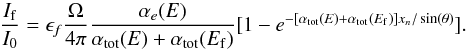 \begin{equation} \frac{I_{\rm f}}{I_0}=\epsilon_{f}\frac{\Omega}{4\pi}\frac{\alpha_{e}(E)}{\alpha_{\mathrm{tot}}(E)+\alpha_{\mathrm{tot}}(E_{\rm f})}[1-e^{{-[\alpha_{\mathrm{tot}}(E)+\alpha_{\mathrm{tot}}(E_{\rm f})}]x_n/\sin(\theta)}] \label{eq:flou1} . \end{equation}
