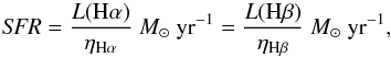\begin{equation} {\it SFR} = \frac{ L({{\rm H}\alpha})}{\eta_{{\rm H}\alpha}} ~ {M}_\odot ~\mathrm{yr}^{-1} = \frac{ L({{\rm H}\beta})}{\eta_{{\rm H}\beta}} ~ {M}_\odot ~\mathrm{yr}^{-1} \label{eq:sfr} , \end{equation}