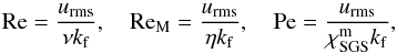 \begin{equation} \Rey=\frac{\urms}{\nu \kf},\quad \ReM=\frac{\urms}{\eta \kf},\quad \Pe=\frac{\urms}{\chiSGSm \kf}, \end{equation}