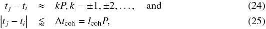 \begin{eqnarray} t_j - t_i &\approx& kP,k = \pm 1, \pm 2, \ldots, \quad \mbox{and}\\ \left| {t_j - t_i } \right| &\lessapprox& \Delta t_{\rm coh} = l_{\rm coh}P, \end{eqnarray}