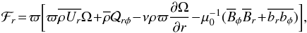 \begin{equation} \mathcal{F}_r\!=\!\varpi\bigg[\varpi \mean{\rho U_r}\Omega\!+\!\mean\rho\mathcal{Q}_{r\phi}\!-\!\nu \rho \varpi \frac{\pd \Omega}{\pd r}\!-\!\mu_0^{-1}(\mean{B}_\phi\mean{B}_r\!+\!\mean{b_r b_\phi})\bigg], \end{equation}