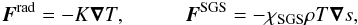 \begin{eqnarray} {\bm F}^{\rm rad} = -K\bm\nabla T, \hspace{1cm }{\bm F}^{\rm SGS} = -\chiSGS \rho T \bm\nabla s, \label{equ:Frad} \end{eqnarray}